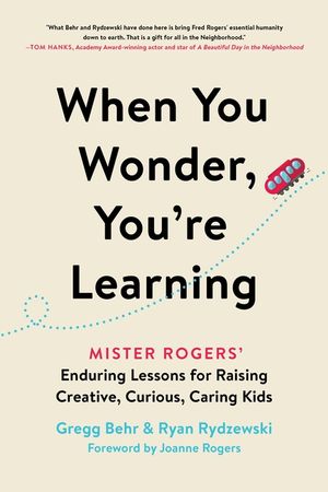 When You Wonder, You're Learning: Mister Rogers' Enduring Lessons for Raising Creative, Curious, Caring Kids image number 0