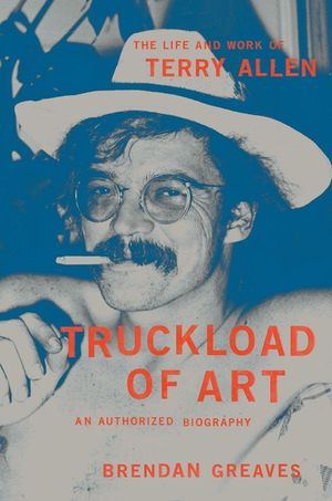 Truckload of Art: The Life and Work of Terry Allen--An Authorized Biography image number 0