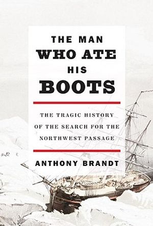 The Man Who Ate His Boots: The Tragic History of the Search for the Northwest Passage image number 0