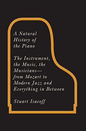 A Natural History of the Piano: The Instrument, the Music, the Musicians: From Mozart to Modern Jazz, and Everything in Between image number 0