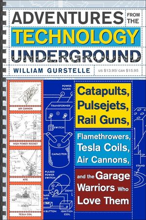 Adventures from the Technology Underground: Catapults, Pulsejets, Rail Guns, Flamethrowers, Tesla Coils, Air Cannons, and the Garage Warriors Who Love image number 0