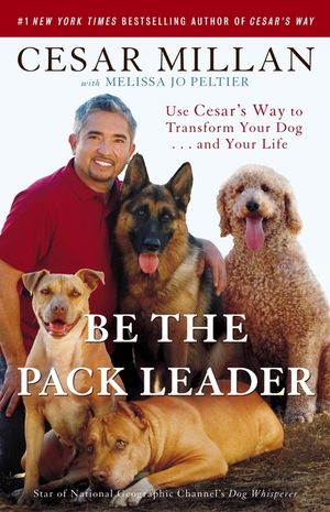 Be the Pack Leader: Use Cesar's Way to Transform Your Dog... and Your Life image number 0