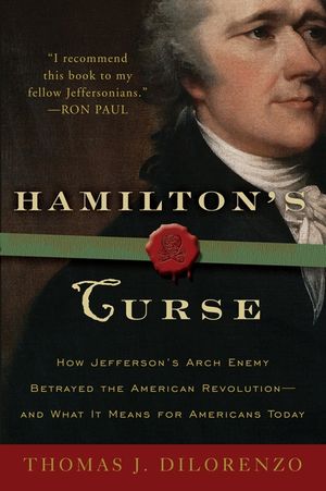 Hamilton's Curse: How Jefferson's Archenemy Betrayed the American Revolution--And What It Means for Americans Today image number 0