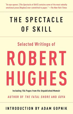 The Spectacle of Skill: Selected Writings of Robert Hughes image number 0