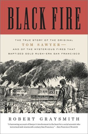 Black Fire: The True Story of the Original Tom Sawyer--And of the Mysterious Fires That Baptized Gold Rush-Era San Francisco image number 0