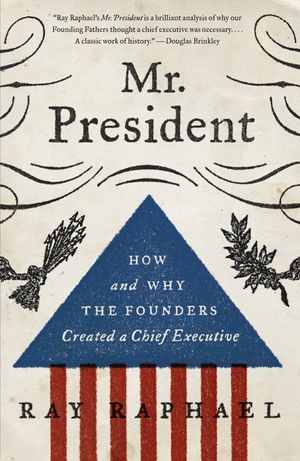 Mr. President: How and Why the Founders Created a Chief Executive image number 0