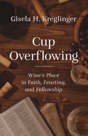 Cup Overflowing: Wine's Story of Faith, Feasting, and Fellowship image number 0