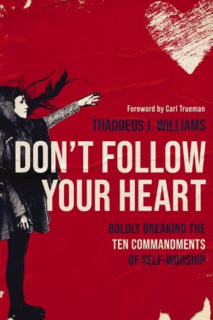 Don't Follow Your Heart: Boldly Breaking the Ten Commandments of Self-Worship image number 0