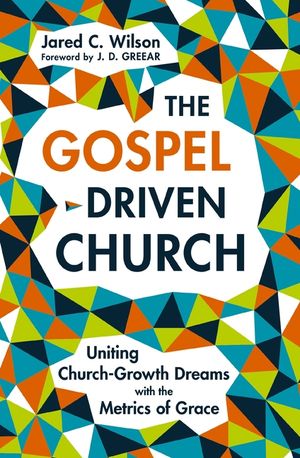 The Gospel-Driven Church: Uniting Church Growth Dreams with the Metrics of Grace image number 0
