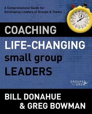 Coaching Life-Changing Small Group Leaders: A Comprehensive Guide for Developing Leaders of Groups and Teams image number 0