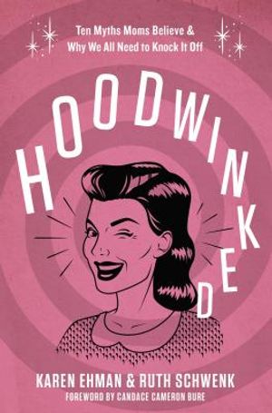 Hoodwinked: Ten Myths Moms Believe and Why We All Need to Knock It Off image number 0