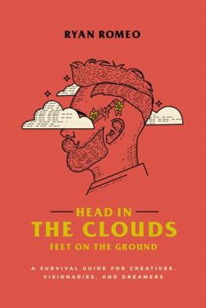 Head in the Clouds, Feet on the Ground: A Survival Guide for Creatives, Visionaries, and Dreamers image number 0
