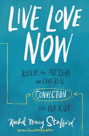 Live Love Now: Relieve the Pressure and Find Real Connection with Our Kids image number 0