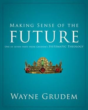 Making Sense of the Future, 7: One of Seven Parts from Grudem's Systematic Theology image number 0