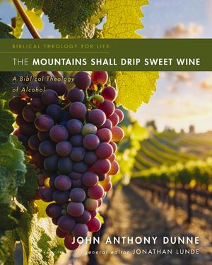 The Mountains Shall Drip Sweet Wine: A Biblical Theology of Alcohol image number 0