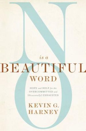 No Is a Beautiful Word: Hope and Help for the Overcommitted and (Occasionally) Exhausted image number 0