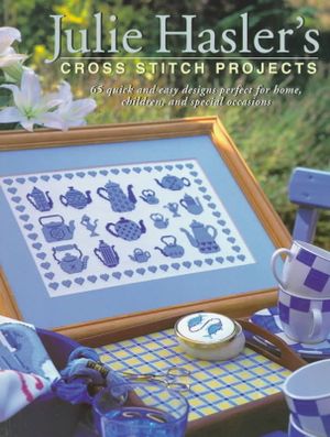 Julie Hasler's Cross Stitch Projects: 65 Quick and Easy Designs Perfect for Home, Children, and Special Occasions image number 0