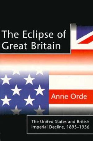 The Eclipse of Great Britain: The United States and British Imperial Decline, 1895-1956 image number 0
