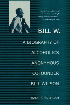 Bill W.: A Biography of Alcoholics Anonymous Cofounder Bill Wilson image number 0