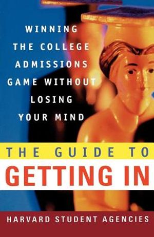 The Guide to Getting in: Winning the College Admissions Game Without Losing Your Mind; A Guide from Harvard Student Agencies image number 0