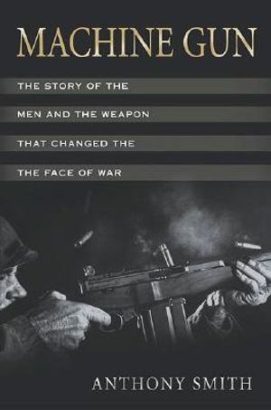 Machine Gun: The Story of the Men and the Weapon That Changed the Face of War image number 0