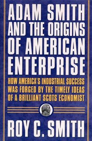 Adam Smith and the Origins of American Enterprise: How the Founding Fathers Turned to a Great Economist's Writings and Created the American Economy image number 0