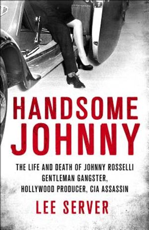 Handsome Johnny: The Life and Death of Johnny Rosselli: Gentleman Gangster, Hollywood Producer, CIA Assassin image number 0