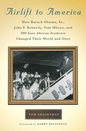 Airlift to America: How Barack Obama, Sr., John F. Kennedy, Tom Mboya, and 800 East African Students Changed Their World and Ours image number 0
