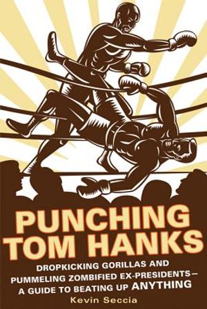 Punching Tom Hanks: Dropkicking Gorillas and Pummeling Zombified Ex-Presidents---A Guide to Beating Up Anything image number 0