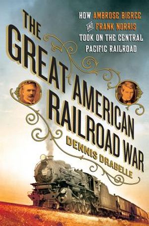 The Great American Railroad War: How Ambrose Bierce and Frank Norris Took on the Notorious Central Pacific Railroad image number 0
