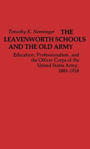 The Leavenworth Schools and the Old Army: Education, Professionalism, and the Officer Corps of the United States Army, 1881-1918 image number 0