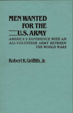 Men Wanted for the U.S. Army: America's Experience with an All-Volunteer Army Between the World Wars image number 0