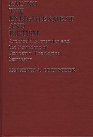 Facing the Enlightenment and Pietism: Archibald Alexander and the Founding of Princeton Theological Seminary image number 0