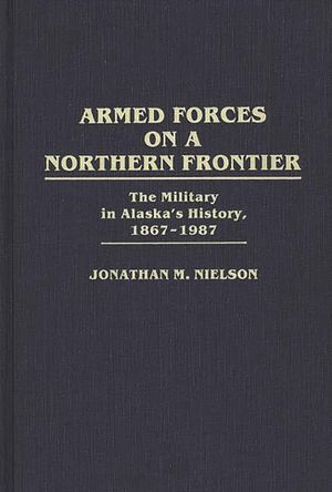 Armed Forces on a Northern Frontier: The Military in Alaska's History, 1867-1987 image number 0