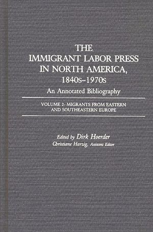 The Immigrant Labor Press in North America, 1840s-1970s: An Annotated Bibliography: Volume 2: Migrants from Eastern and Southeastern Europe image number 0