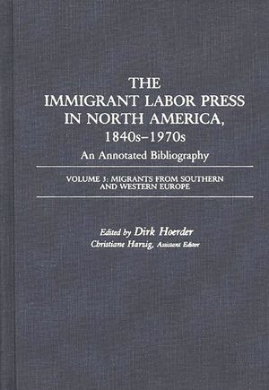 The Immigrant Labor Press in North America, 1840s-1970s: An Annotated Bibliography: Volume 3: Migrants from Southern and Western Europe image number 0