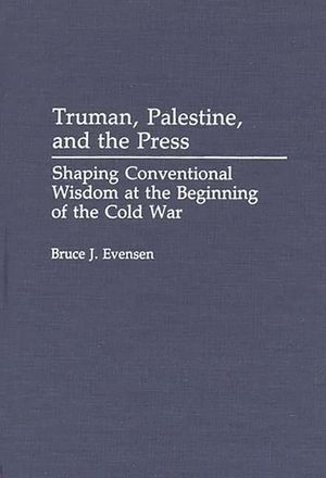 Truman, Palestine, and the Press: Shaping Conventional Wisdom at the Beginning of the Cold War image number 0