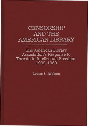 Censorship and the American Library: The American Library Association's Response to Threats to Intellectual Freedom, 1939-1969 image number 0
