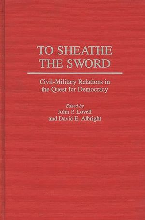 To Sheathe the Sword: Civil-Military Relations in the Quest for Democracy image number 0