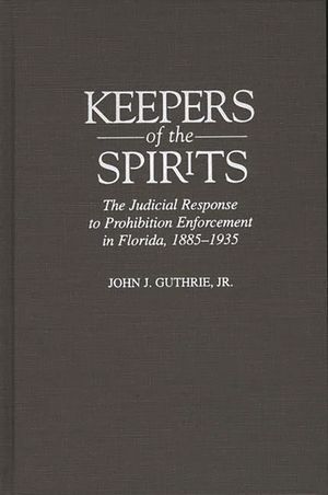 Keepers of the Spirits: The Judicial Response to Prohibition Enforcement in Florida, 1885-1935 image number 0