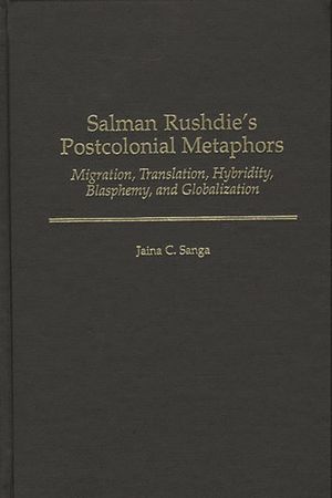 Salman Rushdie's Postcolonial Metaphors: Migration, Translation, Hybridity, Blasphemy, and Globalization image number 0