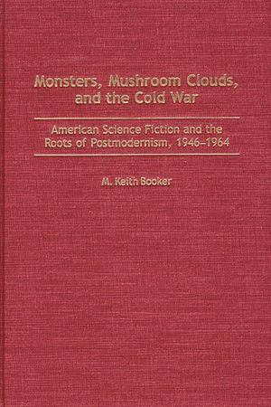 Monsters, Mushroom Clouds, and the Cold War: American Science Fiction and the Roots of Postmodernism, 1946-1964 image number 0