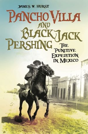Pancho Villa and Black Jack Pershing: The Punitive Expedition in Mexico image number 0