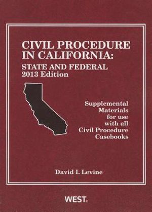 Levine's Civil Procedure in California: State and Federal, 2013 Edition, Supplemental Materials for Use with All Civil Procedure Casebooks image number 0