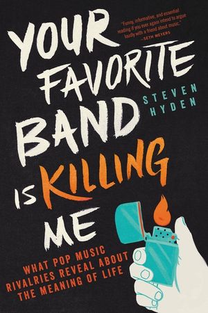 Your Favorite Band Is Killing Me: What Pop Music Rivalries Reveal about the Meaning of Life image number 0