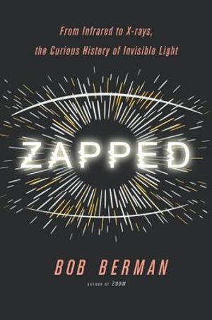 Zapped: From Infrared to X-Rays, the Curious History of Invisible Light image number 0