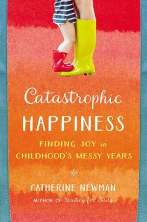Catastrophic Happiness: Finding Joy in Childhood's Messy Years image number 0