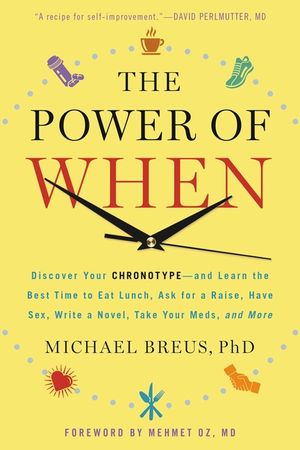 The Power of When: Discover Your Chronotype--And Learn the Best Time to Eat Lunch, Ask for a Raise, Have Sex, Write a Novel, Take Your Me image number 0