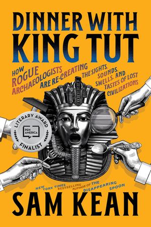 Dinner with King Tut: How Rogue Archaeologists Are Re-Creating the Sights, Sounds, Smells, and Tastes of Lost Civilizations image number 0