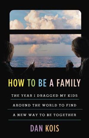 How to Be a Family: The Year I Dragged My Kids Around the World to Find a New Way to Be Together image number 0
